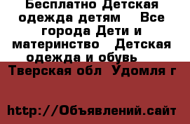 Бесплатно Детская одежда детям  - Все города Дети и материнство » Детская одежда и обувь   . Тверская обл.,Удомля г.